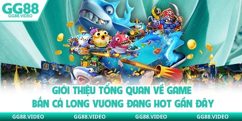 Giới thiệu tổng quan về game bắn cá long vương đang hot gần đây